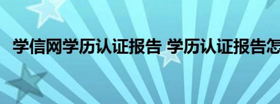 学信网学历认证报告 学历认证报告怎么弄 