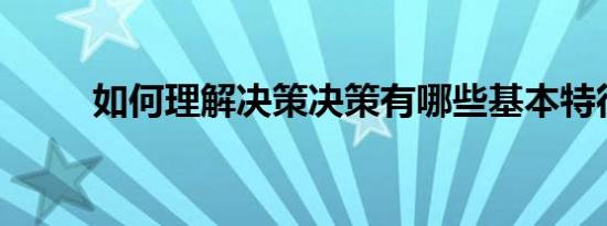 如何理解决策决策有哪些基本特征