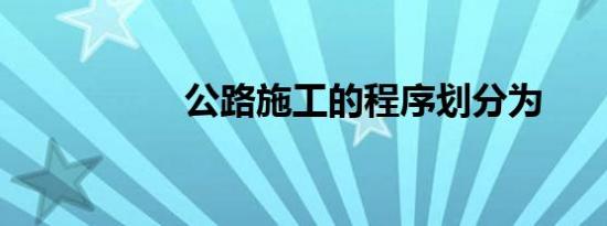 公路施工的程序划分为