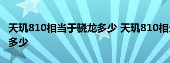 天玑810相当于骁龙多少 天玑810相当于骁龙多少 