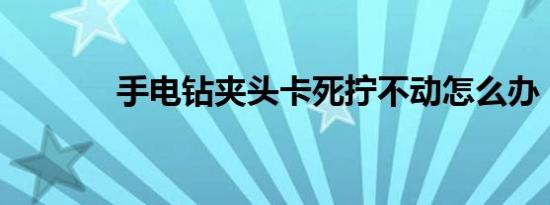 手电钻夹头卡死拧不动怎么办