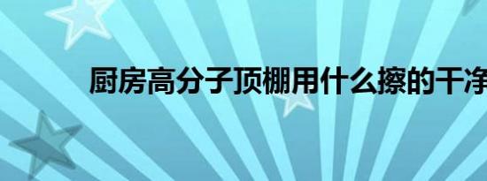 厨房高分子顶棚用什么擦的干净