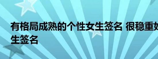 有格局成熟的个性女生签名 很稳重好听的女生签名