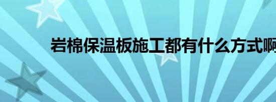 岩棉保温板施工都有什么方式啊