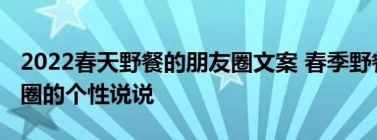 2022春天野餐的朋友圈文案 春季野餐发朋友圈的个性说说