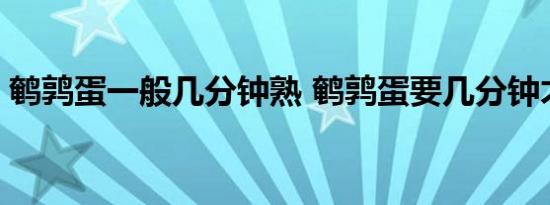 鹌鹑蛋一般几分钟熟 鹌鹑蛋要几分钟才能熟 