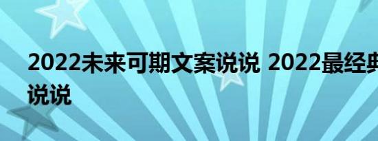 2022未来可期文案说说 2022最经典的励志说说