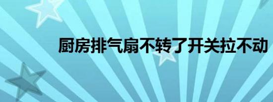 厨房排气扇不转了开关拉不动