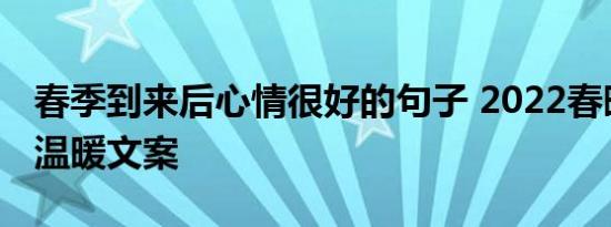 春季到来后心情很好的句子 2022春暖花开的温暖文案