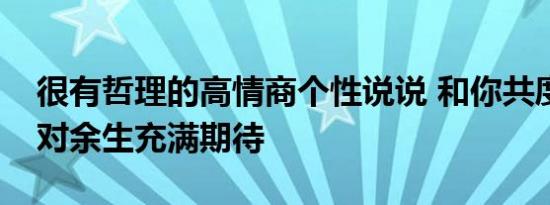 很有哲理的高情商个性说说 和你共度余生就对余生充满期待