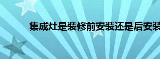 集成灶是装修前安装还是后安装