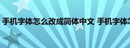 手机字体怎么改成简体中文 手机字体怎么改 