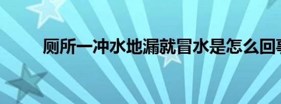 厕所一冲水地漏就冒水是怎么回事