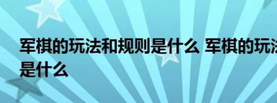 军棋的玩法和规则是什么 军棋的玩法和规则是什么 