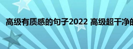 高级有质感的句子2022 高级超干净的文案