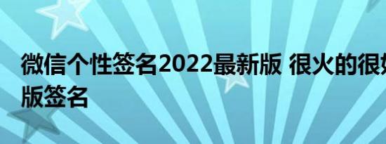 微信个性签名2022最新版 很火的很好听的新版签名