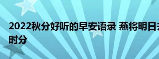 2022秋分好听的早安语录 燕将明日去秋向此时分