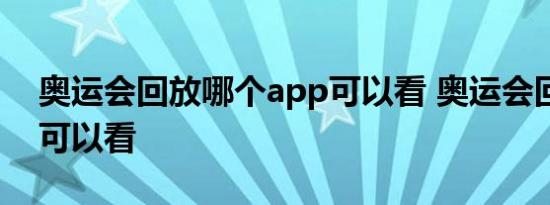 奥运会回放哪个app可以看 奥运会回放在哪可以看 