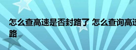 怎么查高速是否封路了 怎么查询高速是否封路 