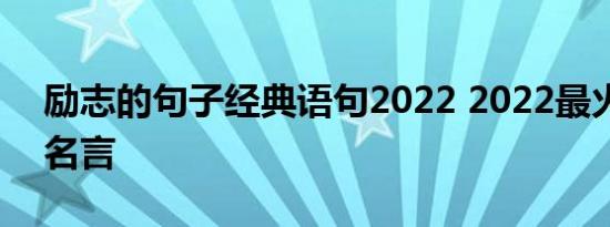 励志的句子经典语句2022 2022最火的励志名言