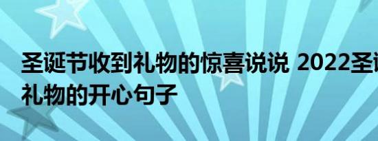 圣诞节收到礼物的惊喜说说 2022圣诞节收到礼物的开心句子