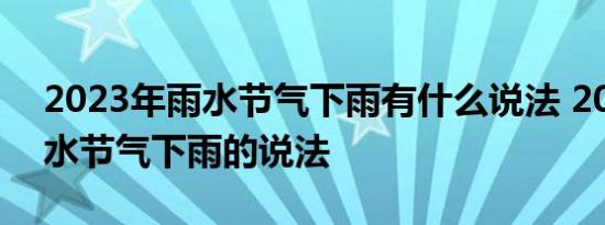 2023年雨水节气下雨有什么说法 2023年雨水节气下雨的说法