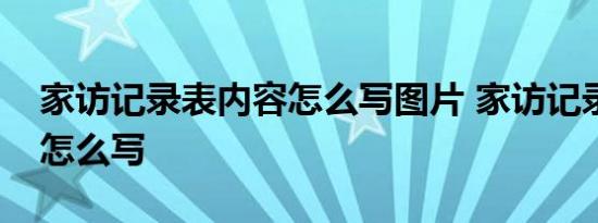 家访记录表内容怎么写图片 家访记录表内容怎么写 