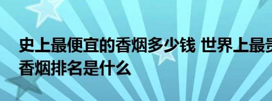 史上最便宜的香烟多少钱 世界上最贵的十大香烟排名是什么 