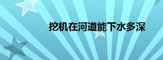 挖机在河道能下水多深