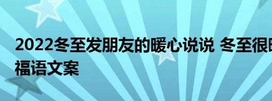 2022冬至发朋友的暖心说说 冬至很暖心的祝福语文案