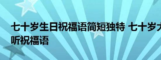 七十岁生日祝福语简短独特 七十岁大寿的好听祝福语