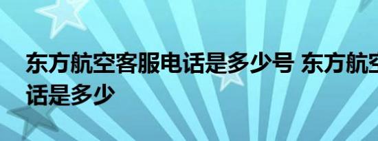 东方航空客服电话是多少号 东方航空客服电话是多少 