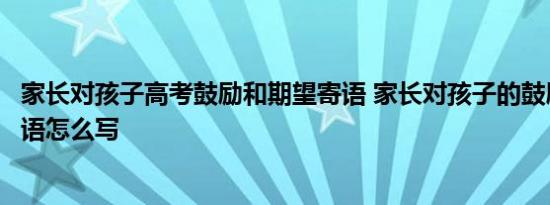 家长对孩子高考鼓励和期望寄语 家长对孩子的鼓励和期望寄语怎么写 