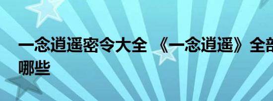 一念逍遥密令大全 《一念逍遥》全部密令有哪些 