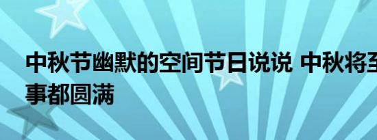 中秋节幽默的空间节日说说 中秋将至祝你事事都圆满