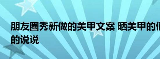 朋友圈秀新做的美甲文案 晒美甲的俏皮简单的说说