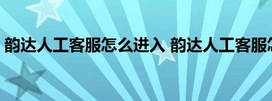 韵达人工客服怎么进入 韵达人工客服怎么打 