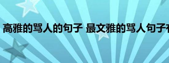 高雅的骂人的句子 最文雅的骂人句子有哪些 