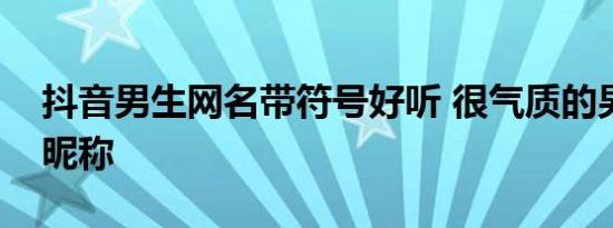 抖音男生网名带符号好听 很气质的男生好看昵称