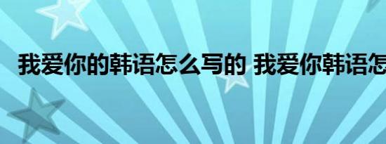 我爱你的韩语怎么写的 我爱你韩语怎么写 