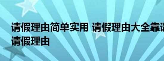 请假理由简单实用 请假理由大全靠谱实用的请假理由 