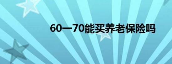 60一70能买养老保险吗