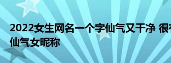 2022女生网名一个字仙气又干净 很有意境的仙气女昵称