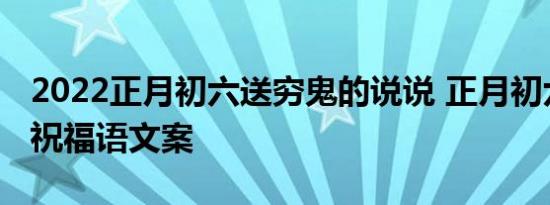 2022正月初六送穷鬼的说说 正月初六好听的祝福语文案