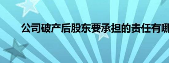 公司破产后股东要承担的责任有哪些