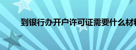 到银行办开户许可证需要什么材料