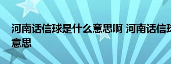 河南话信球是什么意思啊 河南话信球是什么意思 