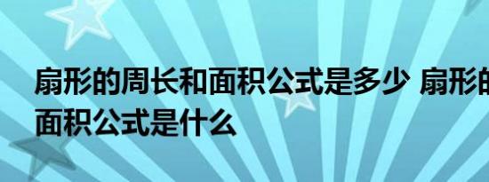 扇形的周长和面积公式是多少 扇形的周长和面积公式是什么 