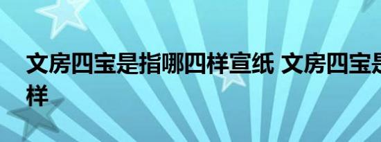 文房四宝是指哪四样宣纸 文房四宝是指哪四样 