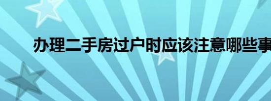 办理二手房过户时应该注意哪些事项